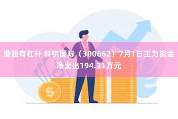 港股有杠杆 科锐国际（300662）7月1日主力资金净卖