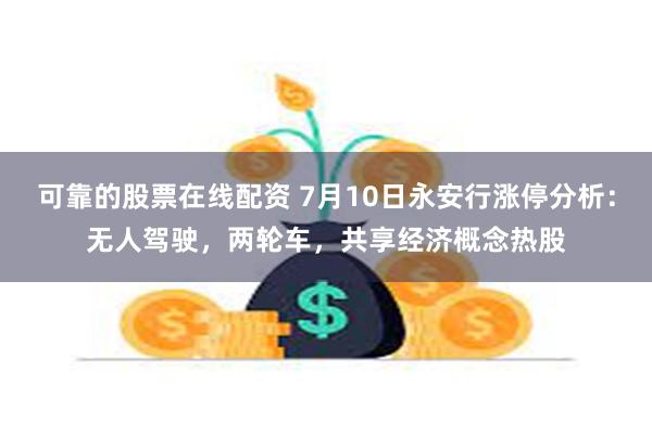 可靠的股票在线配资 7月10日永安行涨停分析：无人驾驶，两轮车，共享经济概念热股