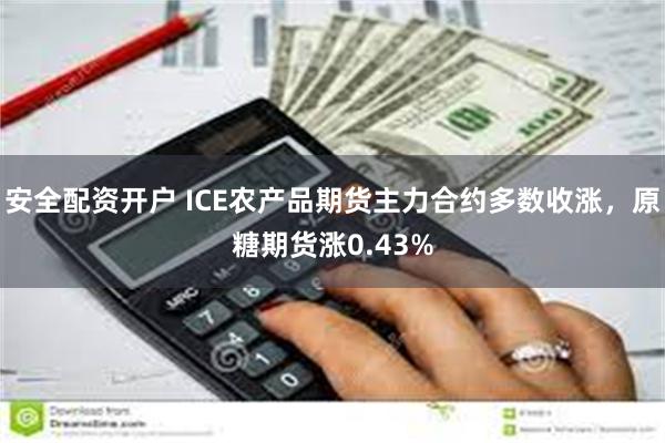 安全配资开户 ICE农产品期货主力合约多数收涨，原糖期货涨0.43%