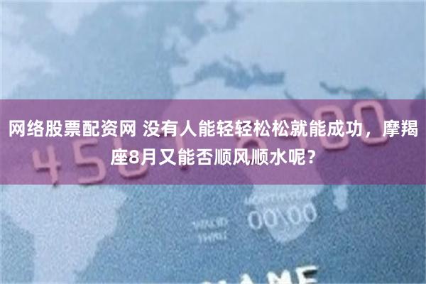 网络股票配资网 没有人能轻轻松松就能成功，摩羯座8月又能否顺风顺水呢？