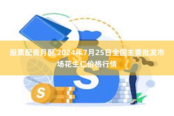 股票配资月配 2024年7月25日全国主要批发市场花生仁