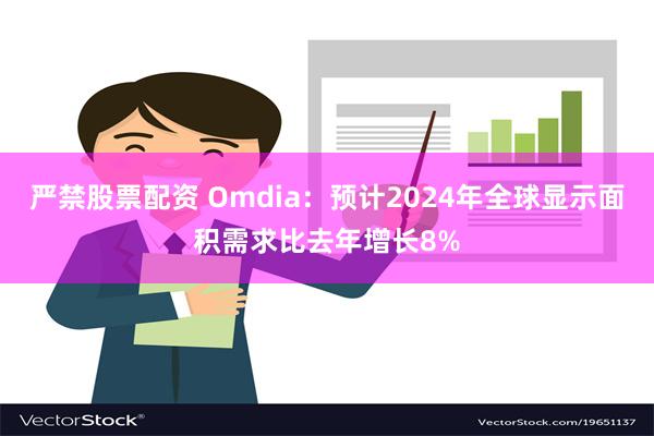 严禁股票配资 Omdia：预计2024年全球显示面积需求比去年增长8%