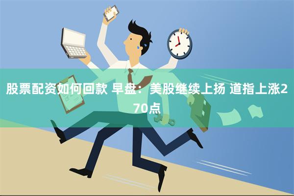 股票配资如何回款 早盘：美股继续上扬 道指上涨270点