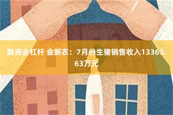 融资去杠杆 金新农：7月份生猪销售收入13363.63万