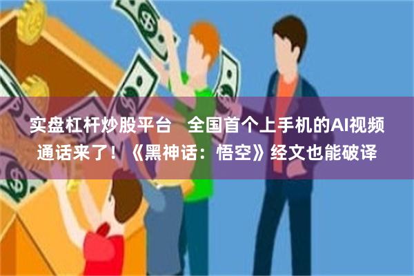 实盘杠杆炒股平台   全国首个上手机的AI视频通话来了！