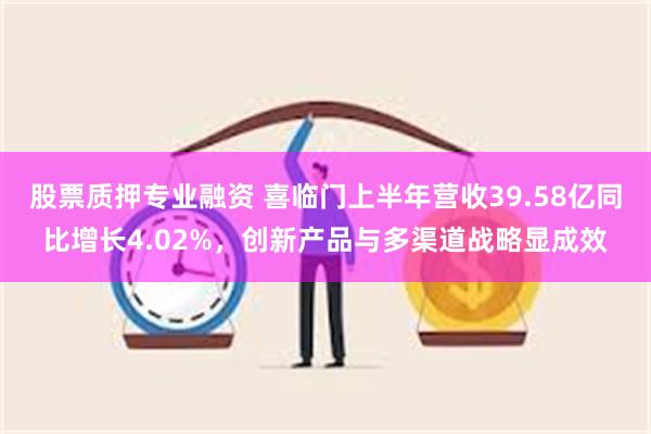 股票质押专业融资 喜临门上半年营收39.58亿同比增长4