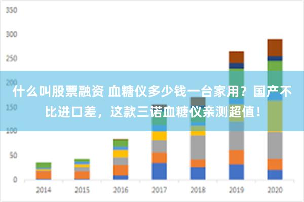 什么叫股票融资 血糖仪多少钱一台家用？国产不比进口差，这