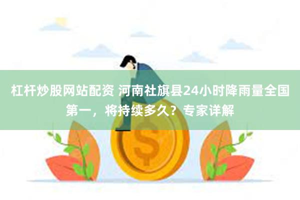 杠杆炒股网站配资 河南社旗县24小时降雨量全国第一，将持续多久？专家详解