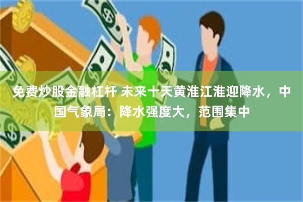 免费炒股金融杠杆 未来十天黄淮江淮迎降水，中国气象局：降