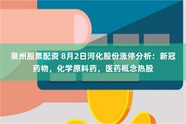 泉州股票配资 8月2日河化股份涨停分析：新冠药物，化学原