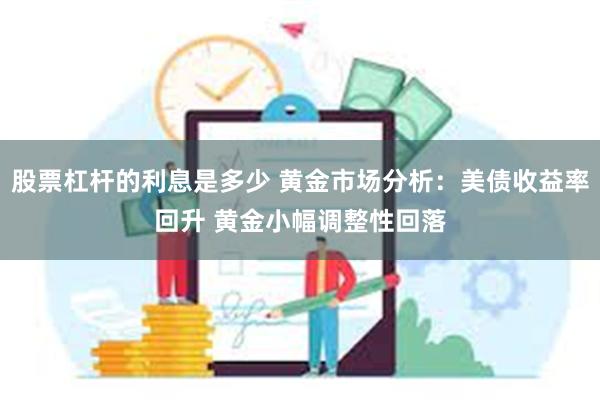 股票杠杆的利息是多少 黄金市场分析：美债收益率回升 黄金