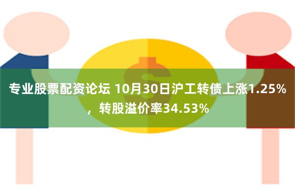 专业股票配资论坛 10月30日沪工转债上涨1.25%，转