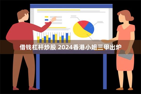 借钱杠杆炒股 2024香港小姐三甲出炉