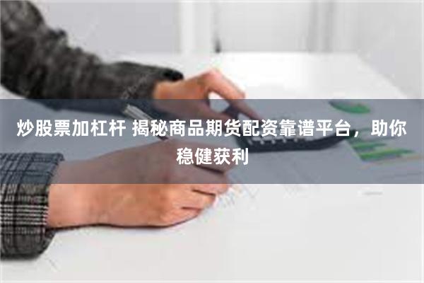 炒股票加杠杆 揭秘商品期货配资靠谱平台，助你稳健获利