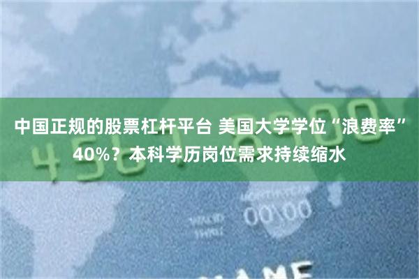 中国正规的股票杠杆平台 美国大学学位“浪费率”40%？本科学历岗位需求持续缩水