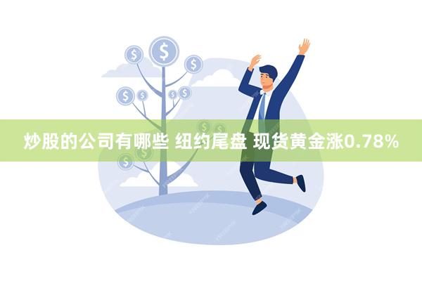 炒股的公司有哪些 纽约尾盘 现货黄金涨0.78%