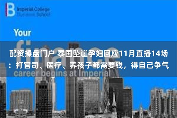 配资操盘门户 泰国坠崖孕妇回应11月直播14场：打官司、医疗、养孩子都需要钱，得自己争气