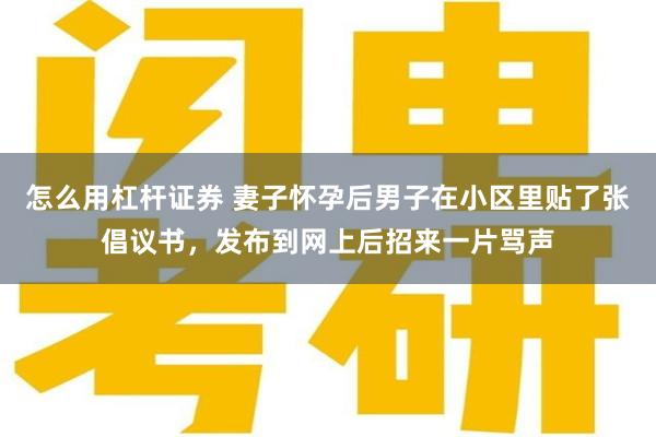 怎么用杠杆证券 妻子怀孕后男子在小区里贴了张倡议书，发布到网上后招来一片骂声