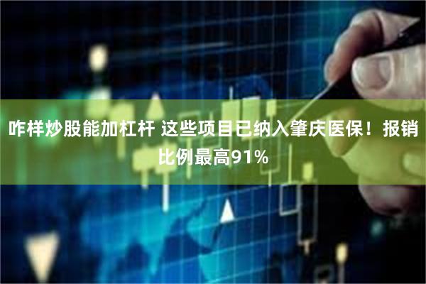 咋样炒股能加杠杆 这些项目已纳入肇庆医保！报销比例最高91%