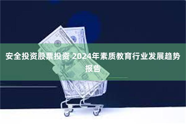 安全投资股票投资 2024年素质教育行业发展趋势报告