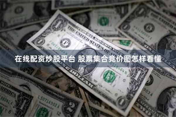 在线配资炒股平台 股票集合竞价图怎样看懂