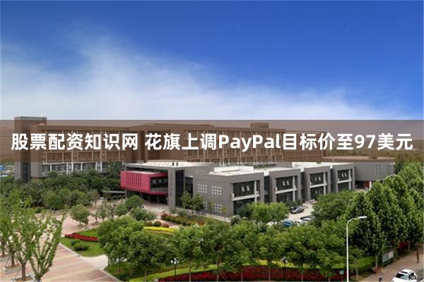 股票配资知识网 花旗上调PayPal目标价至97美元