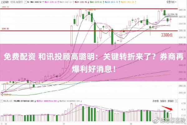 免费配资 和讯投顾高璐明：关键转折来了？券商再爆利好消息！