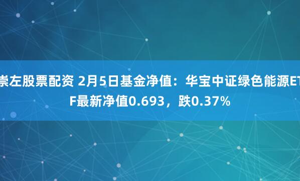 崇左股票配资 2月5日基金净值：华宝中证绿色能源ETF最新净值0.693，跌0.37%