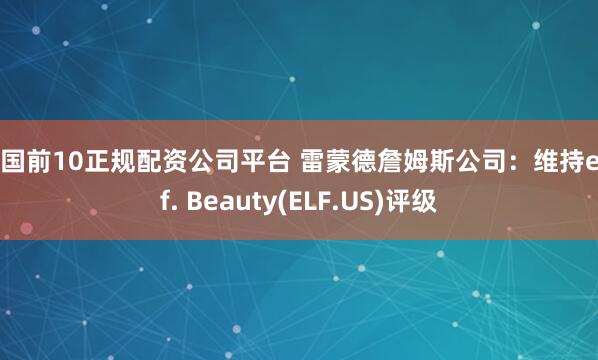 全国前10正规配资公司平台 雷蒙德詹姆斯公司：维持e.l.f. Beauty(ELF.US)评级