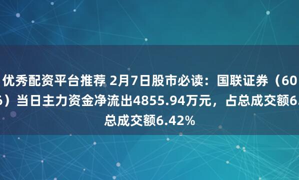 优秀配资平台推荐 2月7日股市必读：国联证券（601456）当日主力资金净流出4855.94万元，占总成交额6.42%