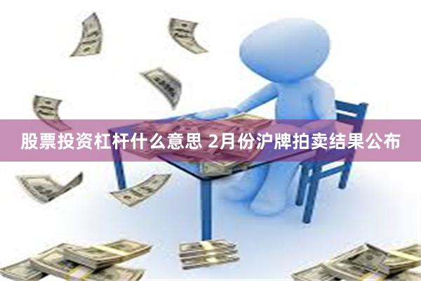 股票投资杠杆什么意思 2月份沪牌拍卖结果公布