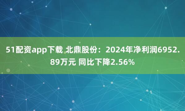 51配资app下载 北鼎股份：2024年净利润6952.89万元 同比下降2.56%