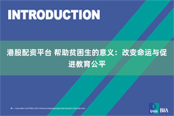 港股配资平台 帮助贫困生的意义：改变命运与促进教育公平