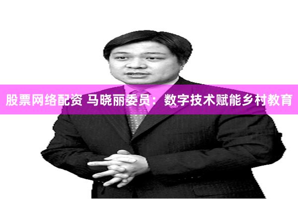 股票网络配资 马晓丽委员：数字技术赋能乡村教育