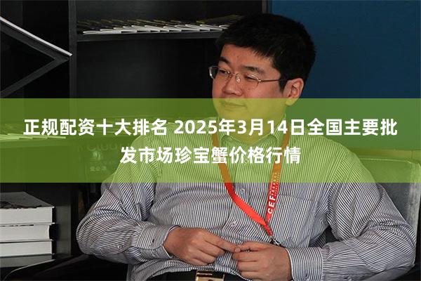 正规配资十大排名 2025年3月14日全国主要批发市场珍宝蟹价格行情