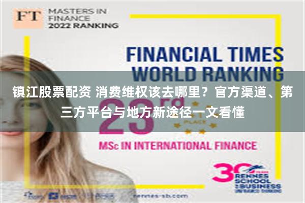 镇江股票配资 消费维权该去哪里?官方渠道、第三方平台与地方新途径一文看懂